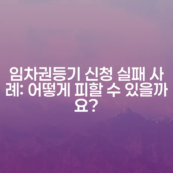 임차권등기 신청 실패 사례: 어떻게 피할 수 있을까요?